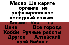 Масло Ши карите, органик, не рафинированное, холодный отжим.  Англия  Вес: 100гр › Цена ­ 449 - Все города Хобби. Ручные работы » Другое   . Алтайский край,Бийск г.